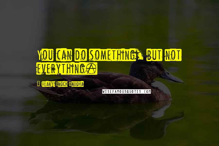 Ifeanyi Enoch Onuoha Quotes: You can do something, but not everything.