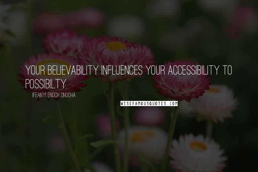 Ifeanyi Enoch Onuoha Quotes: Your believability influences your accessibility to possibilty.