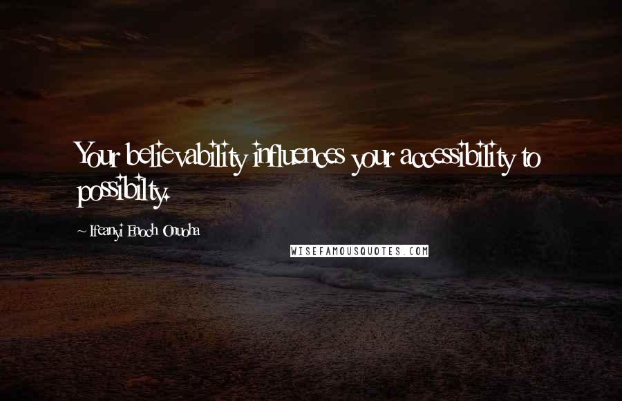 Ifeanyi Enoch Onuoha Quotes: Your believability influences your accessibility to possibilty.