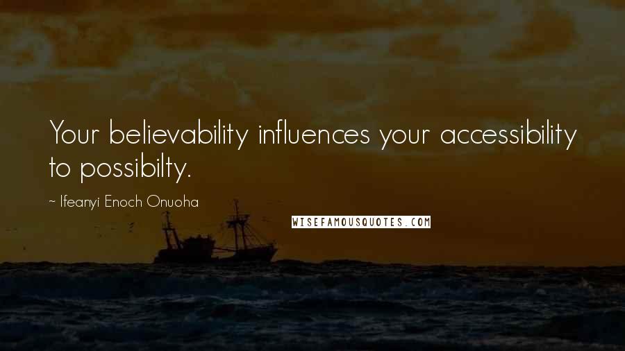 Ifeanyi Enoch Onuoha Quotes: Your believability influences your accessibility to possibilty.