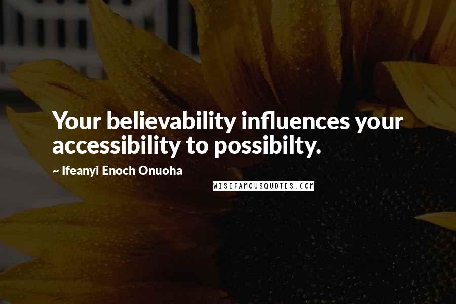 Ifeanyi Enoch Onuoha Quotes: Your believability influences your accessibility to possibilty.