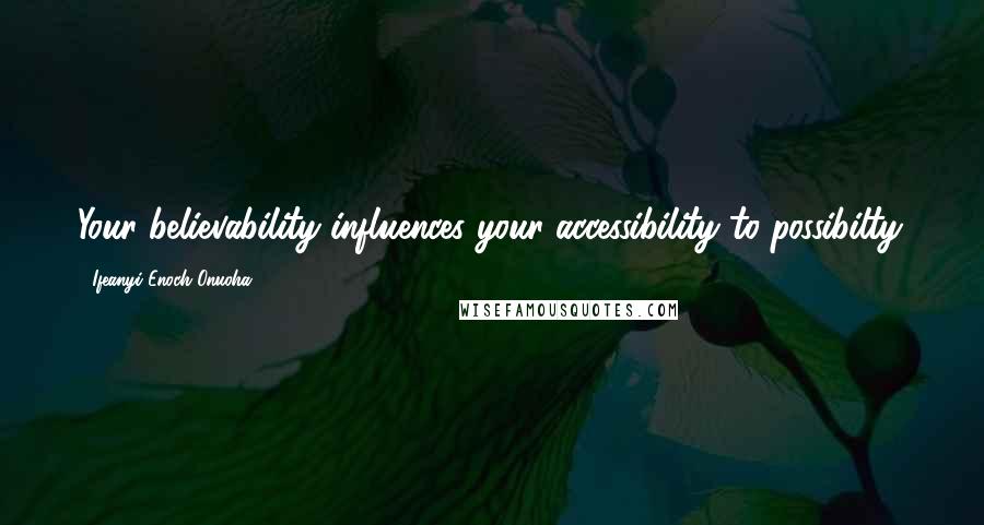 Ifeanyi Enoch Onuoha Quotes: Your believability influences your accessibility to possibilty.