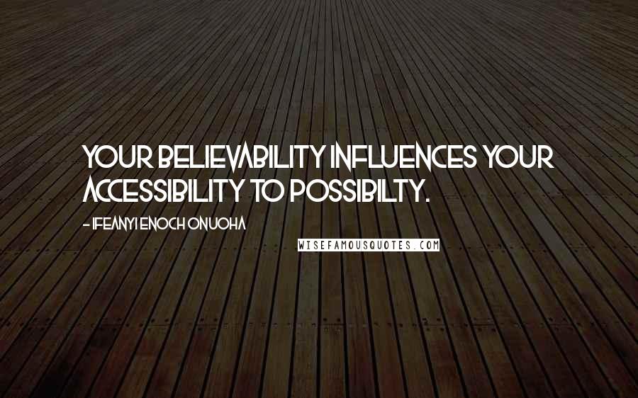 Ifeanyi Enoch Onuoha Quotes: Your believability influences your accessibility to possibilty.