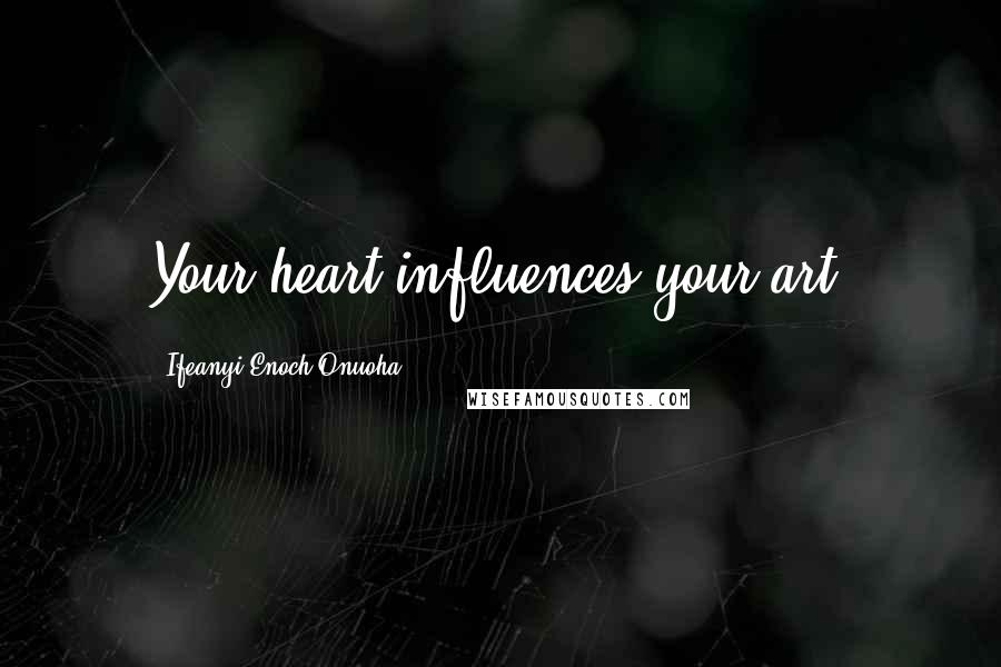 Ifeanyi Enoch Onuoha Quotes: Your heart influences your art.