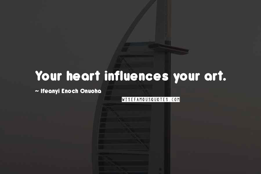 Ifeanyi Enoch Onuoha Quotes: Your heart influences your art.