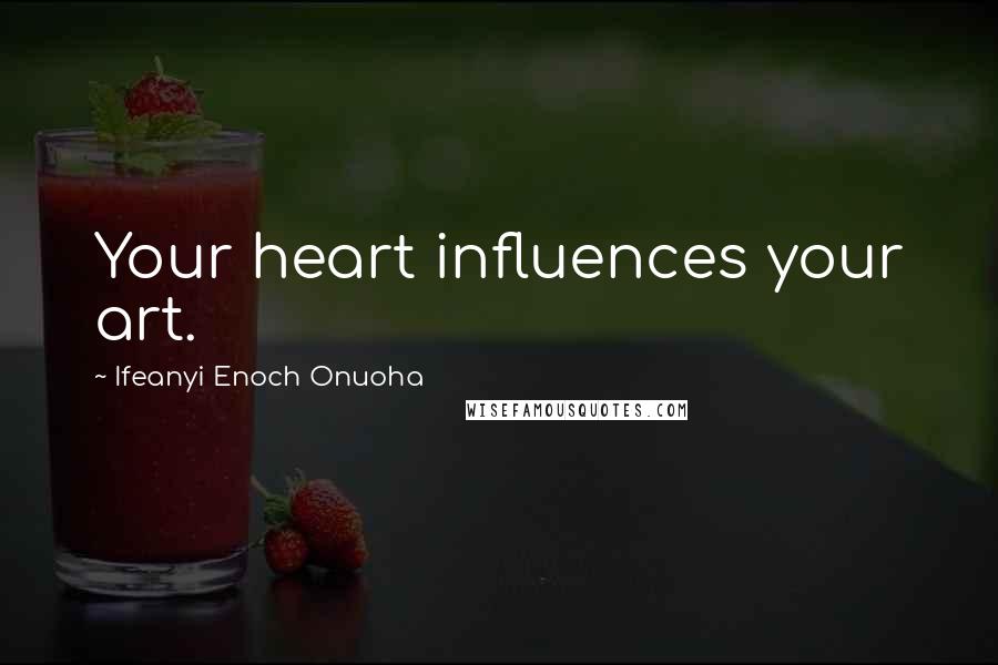 Ifeanyi Enoch Onuoha Quotes: Your heart influences your art.