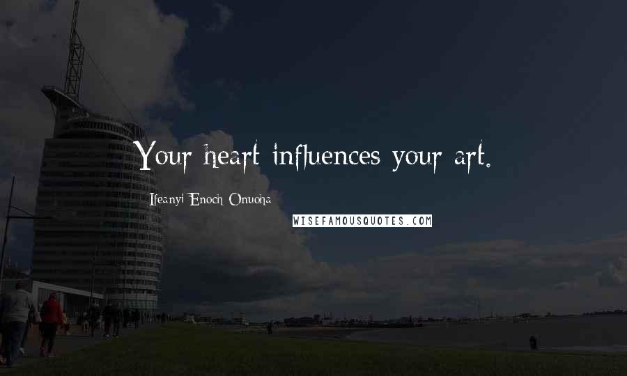 Ifeanyi Enoch Onuoha Quotes: Your heart influences your art.