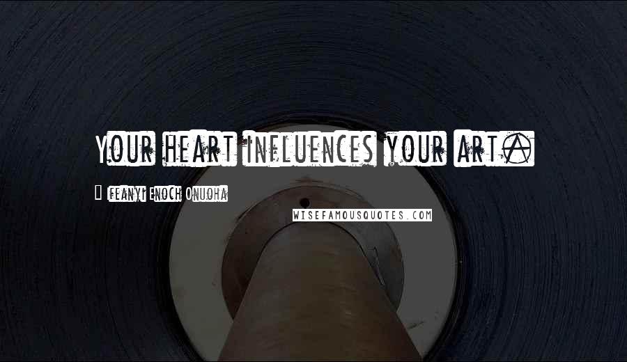 Ifeanyi Enoch Onuoha Quotes: Your heart influences your art.