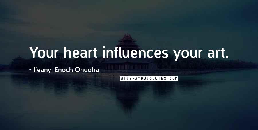 Ifeanyi Enoch Onuoha Quotes: Your heart influences your art.