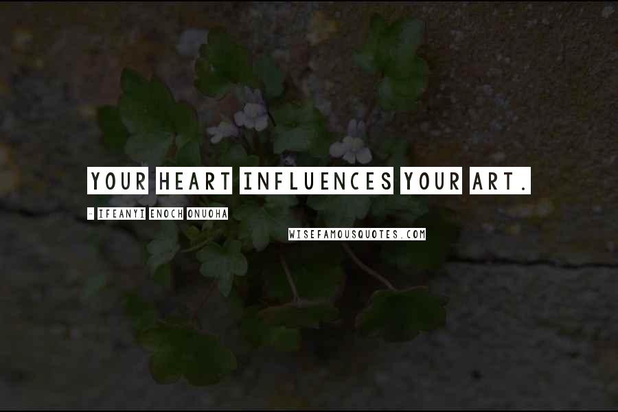 Ifeanyi Enoch Onuoha Quotes: Your heart influences your art.