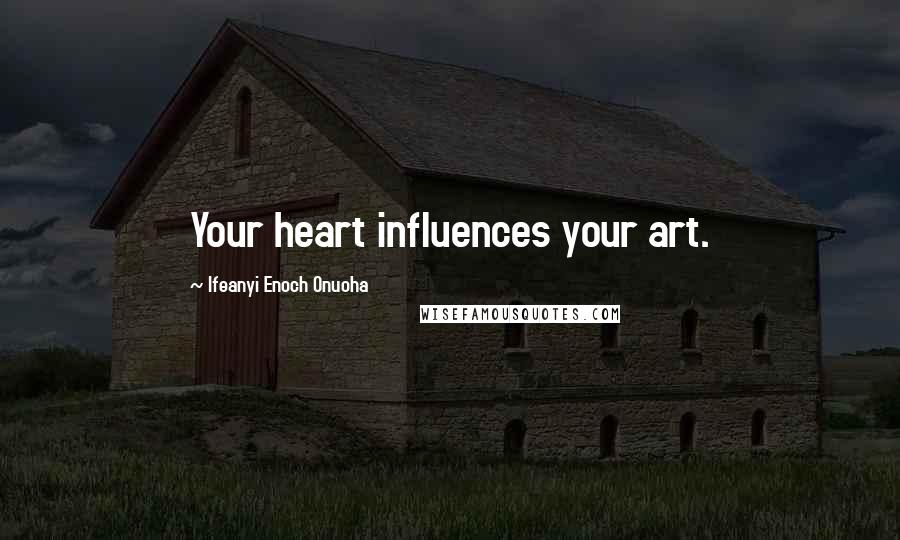 Ifeanyi Enoch Onuoha Quotes: Your heart influences your art.