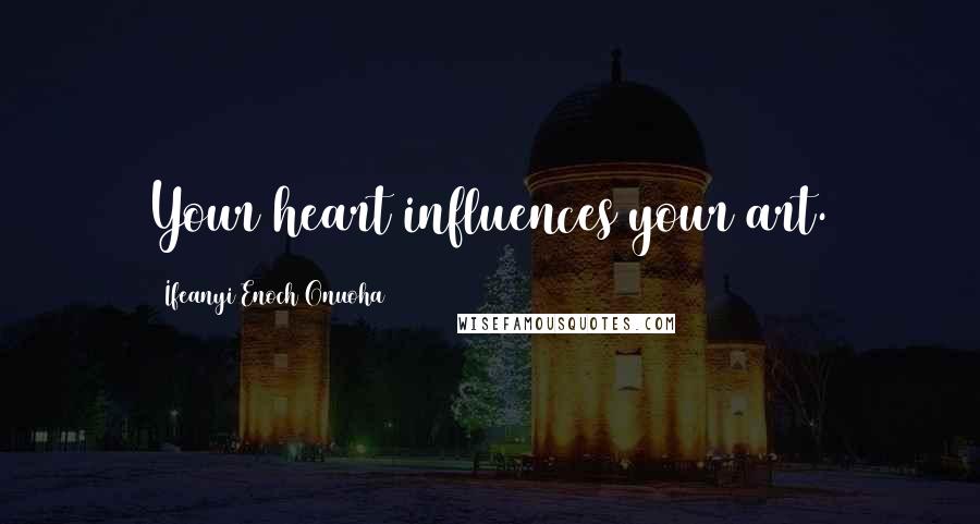 Ifeanyi Enoch Onuoha Quotes: Your heart influences your art.