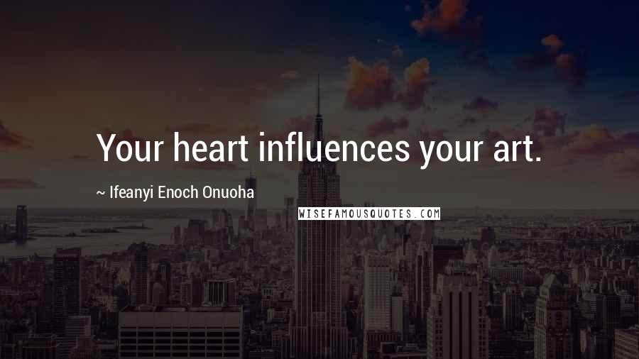 Ifeanyi Enoch Onuoha Quotes: Your heart influences your art.