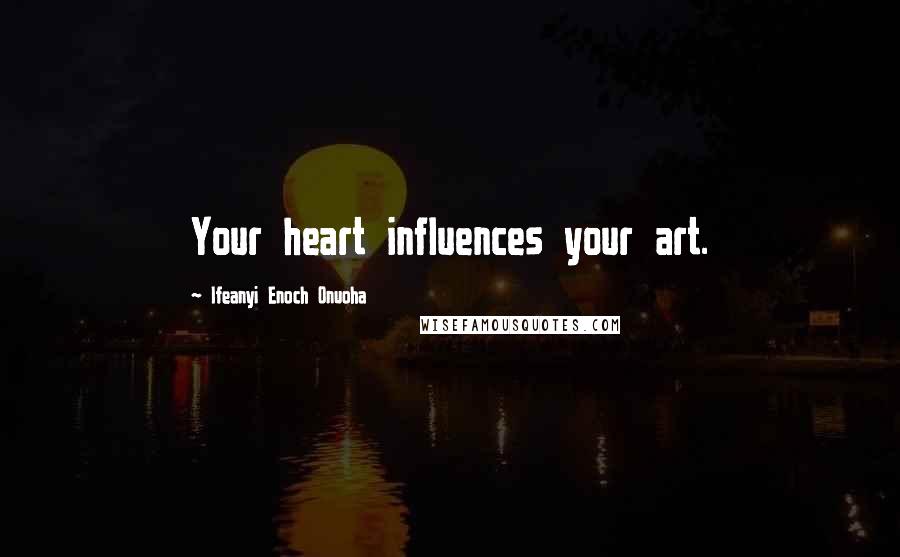 Ifeanyi Enoch Onuoha Quotes: Your heart influences your art.