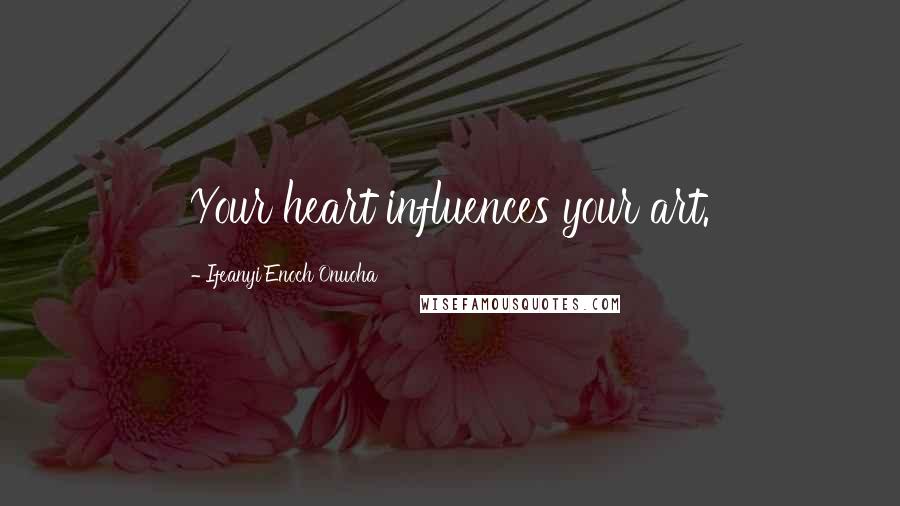 Ifeanyi Enoch Onuoha Quotes: Your heart influences your art.