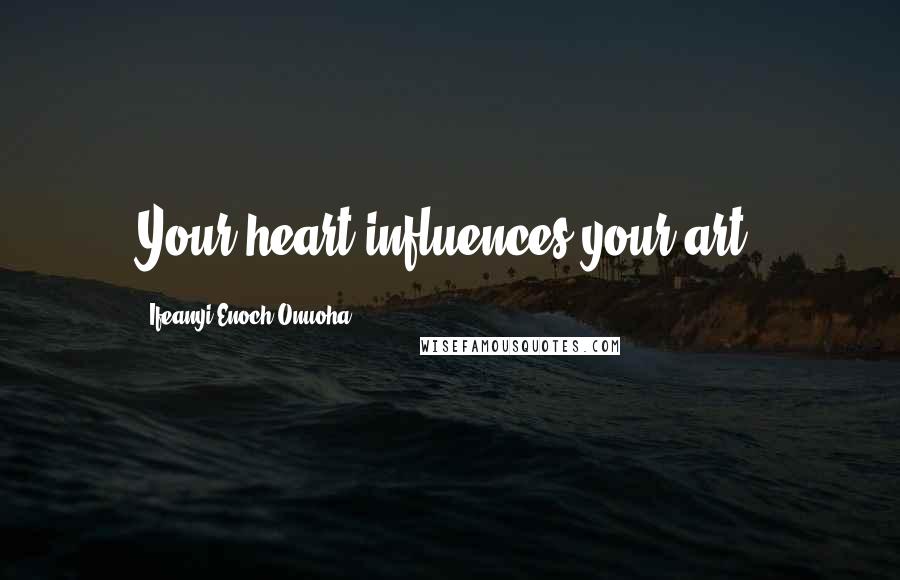 Ifeanyi Enoch Onuoha Quotes: Your heart influences your art.