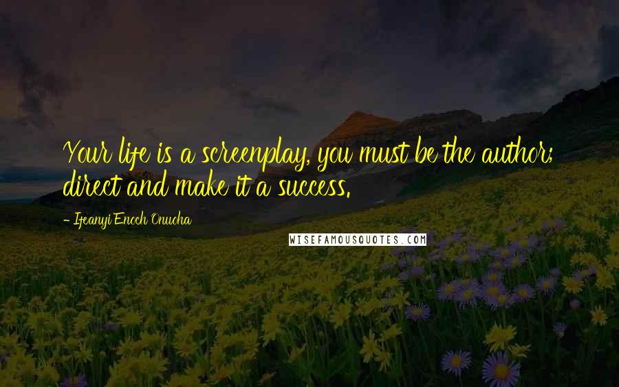 Ifeanyi Enoch Onuoha Quotes: Your life is a screenplay, you must be the author; direct and make it a success.