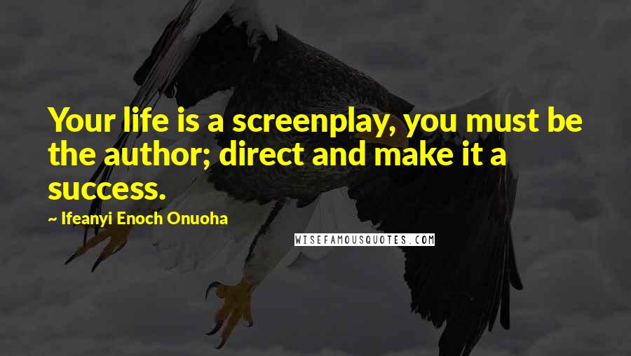 Ifeanyi Enoch Onuoha Quotes: Your life is a screenplay, you must be the author; direct and make it a success.