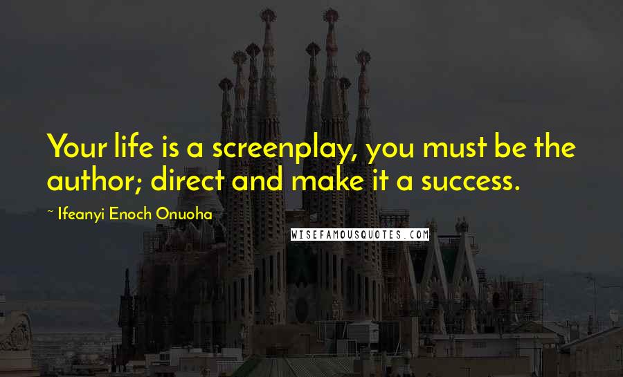 Ifeanyi Enoch Onuoha Quotes: Your life is a screenplay, you must be the author; direct and make it a success.