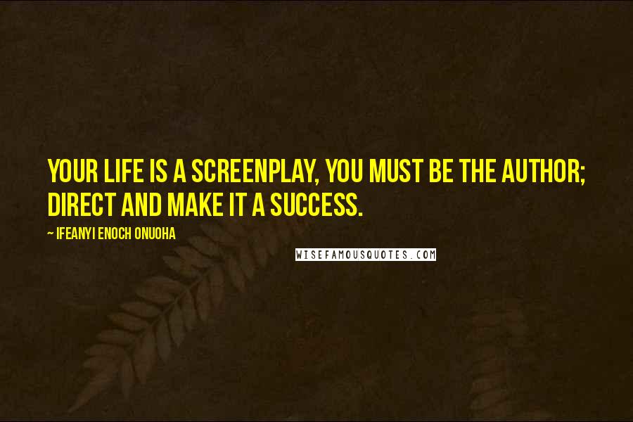 Ifeanyi Enoch Onuoha Quotes: Your life is a screenplay, you must be the author; direct and make it a success.