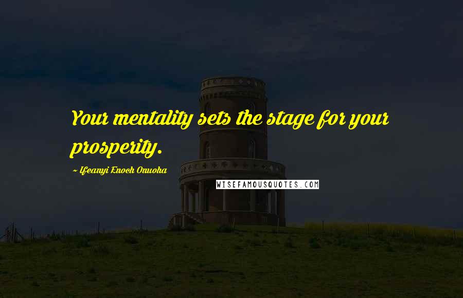 Ifeanyi Enoch Onuoha Quotes: Your mentality sets the stage for your prosperity.