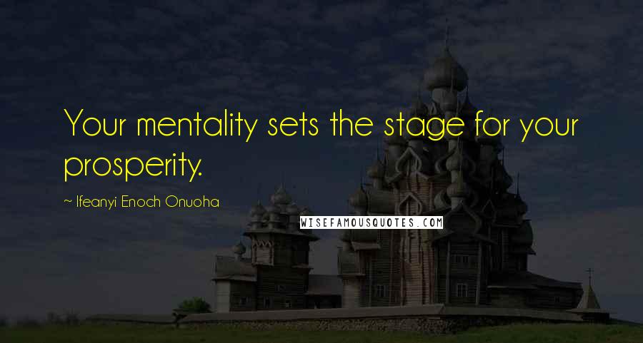 Ifeanyi Enoch Onuoha Quotes: Your mentality sets the stage for your prosperity.