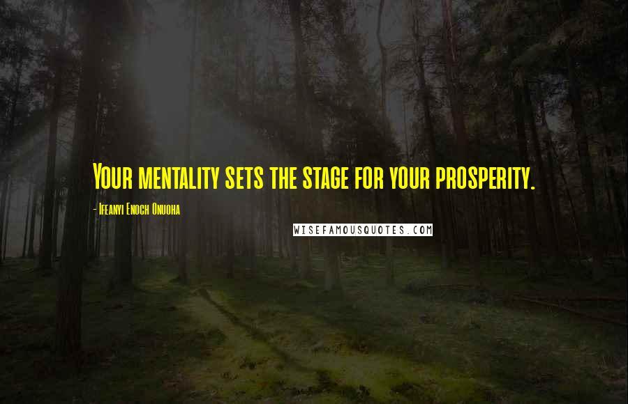 Ifeanyi Enoch Onuoha Quotes: Your mentality sets the stage for your prosperity.