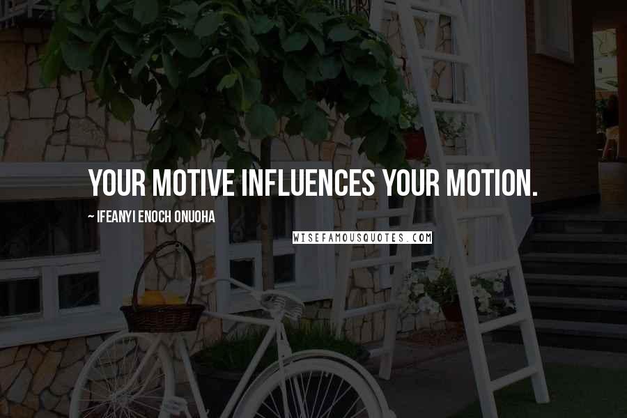 Ifeanyi Enoch Onuoha Quotes: Your motive influences your motion.