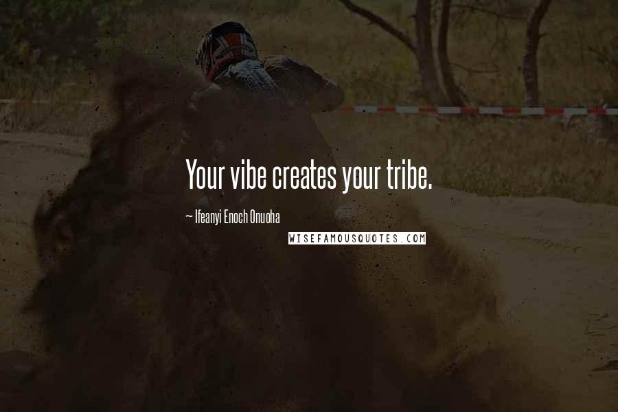 Ifeanyi Enoch Onuoha Quotes: Your vibe creates your tribe.