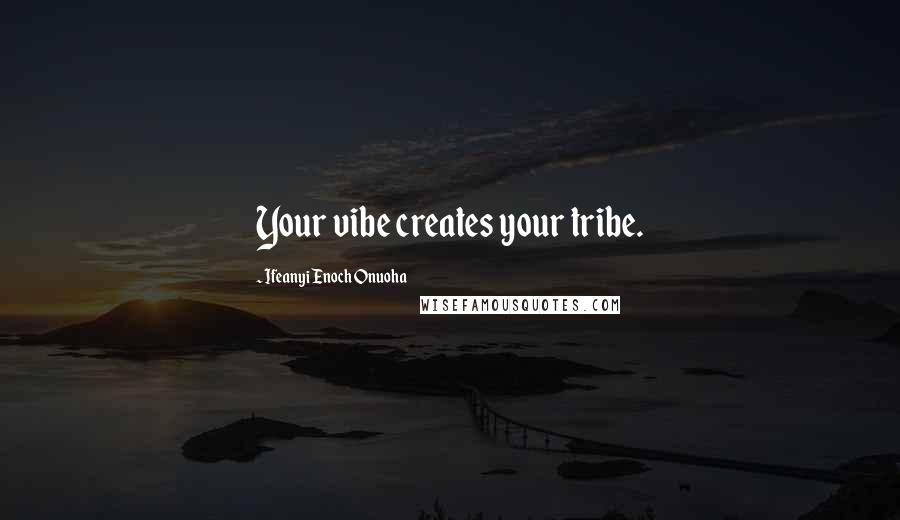Ifeanyi Enoch Onuoha Quotes: Your vibe creates your tribe.