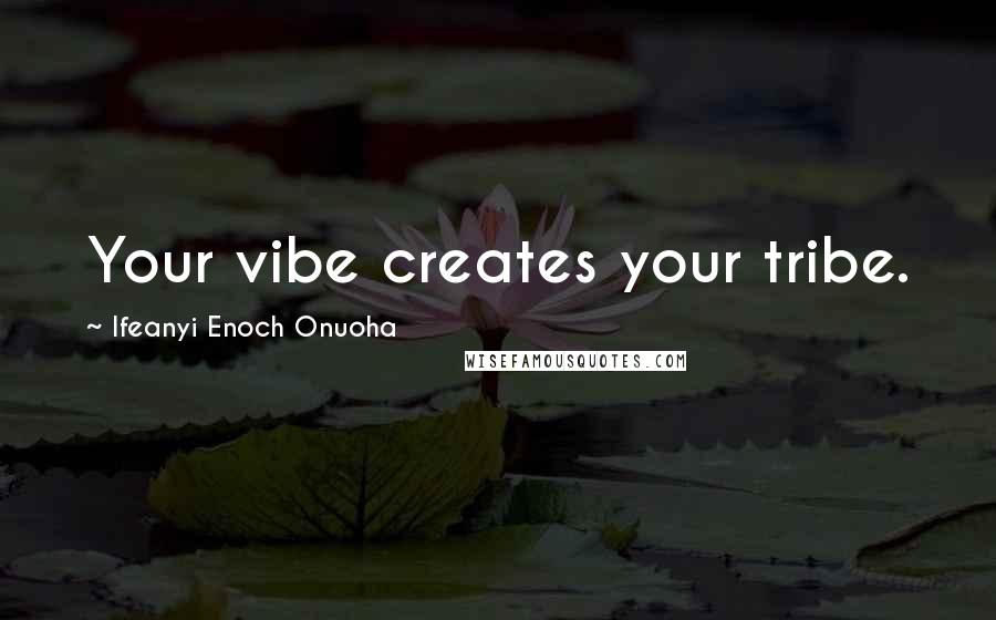 Ifeanyi Enoch Onuoha Quotes: Your vibe creates your tribe.