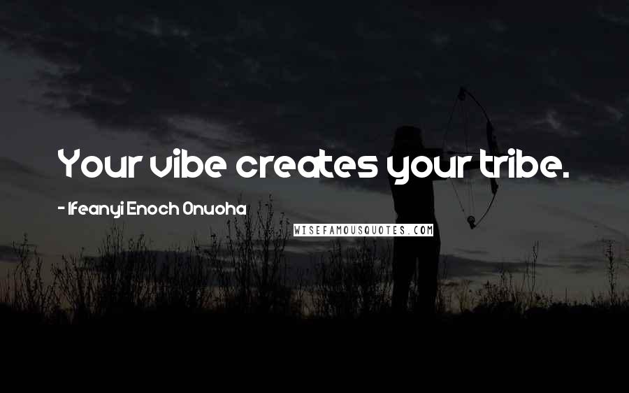 Ifeanyi Enoch Onuoha Quotes: Your vibe creates your tribe.