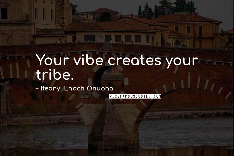 Ifeanyi Enoch Onuoha Quotes: Your vibe creates your tribe.