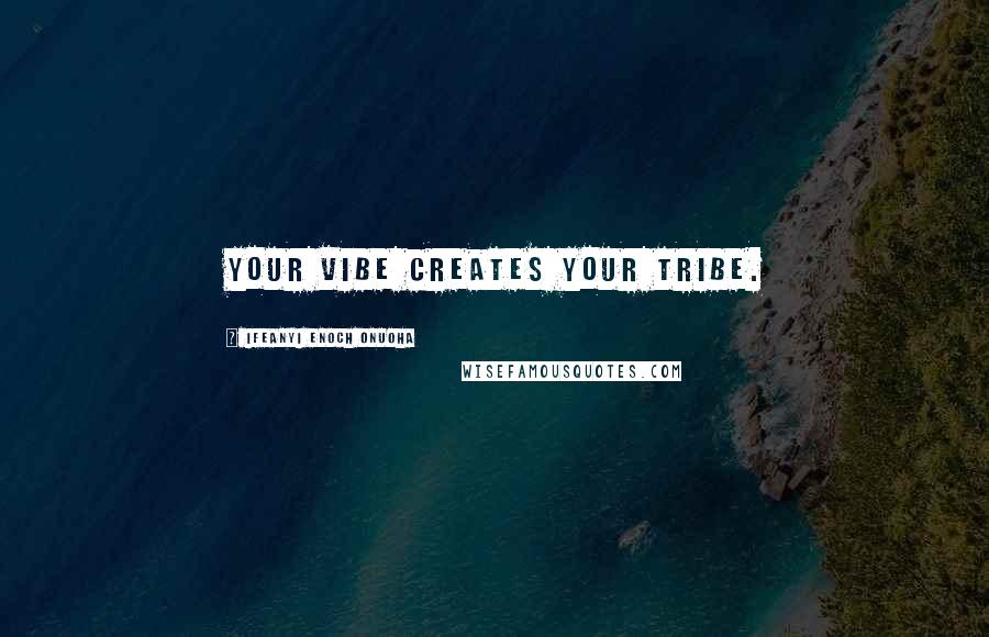 Ifeanyi Enoch Onuoha Quotes: Your vibe creates your tribe.