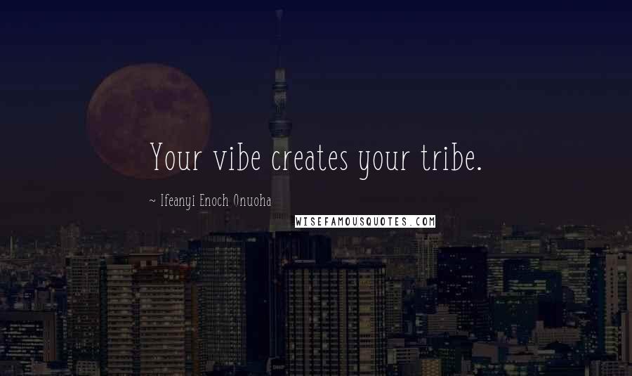 Ifeanyi Enoch Onuoha Quotes: Your vibe creates your tribe.