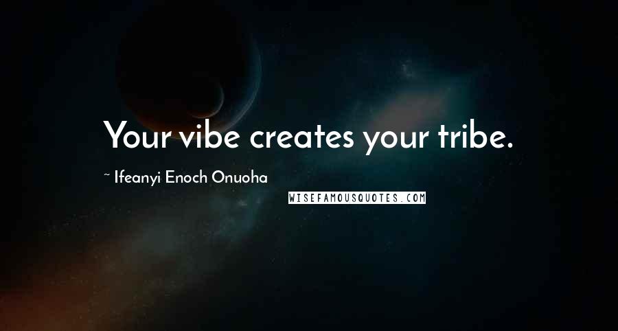 Ifeanyi Enoch Onuoha Quotes: Your vibe creates your tribe.