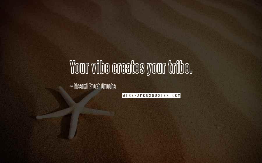 Ifeanyi Enoch Onuoha Quotes: Your vibe creates your tribe.