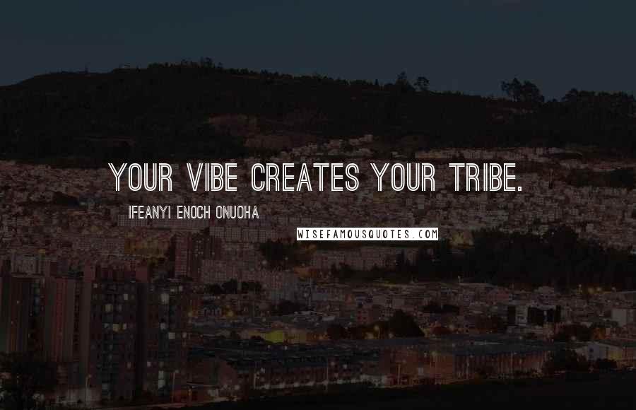 Ifeanyi Enoch Onuoha Quotes: Your vibe creates your tribe.