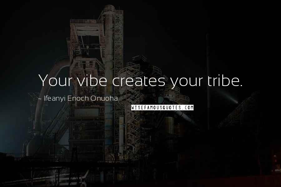 Ifeanyi Enoch Onuoha Quotes: Your vibe creates your tribe.