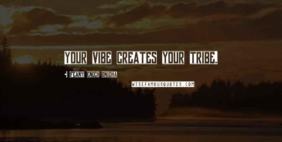 Ifeanyi Enoch Onuoha Quotes: Your vibe creates your tribe.