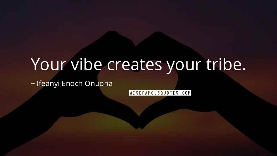 Ifeanyi Enoch Onuoha Quotes: Your vibe creates your tribe.