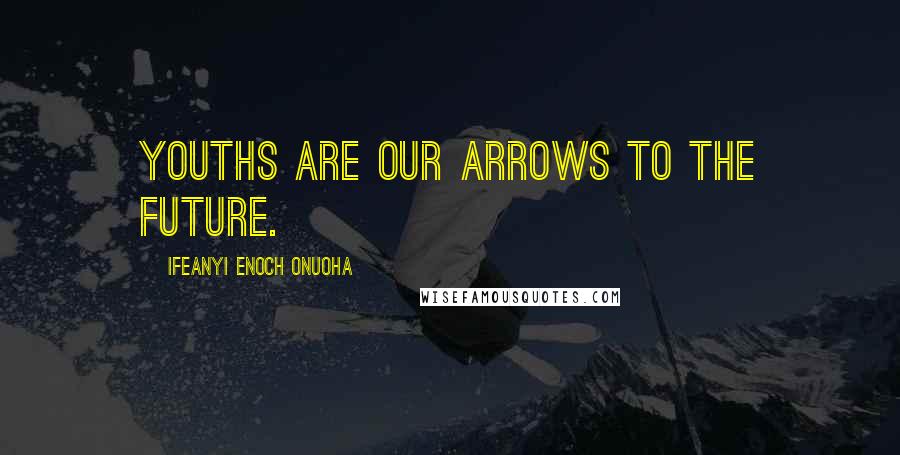 Ifeanyi Enoch Onuoha Quotes: Youths are our arrows to the future.