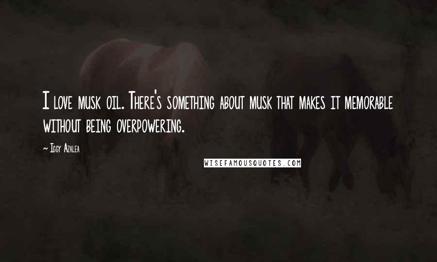 Iggy Azalea Quotes: I love musk oil. There's something about musk that makes it memorable without being overpowering.