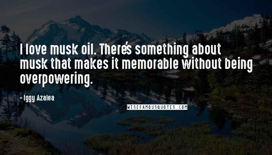 Iggy Azalea Quotes: I love musk oil. There's something about musk that makes it memorable without being overpowering.