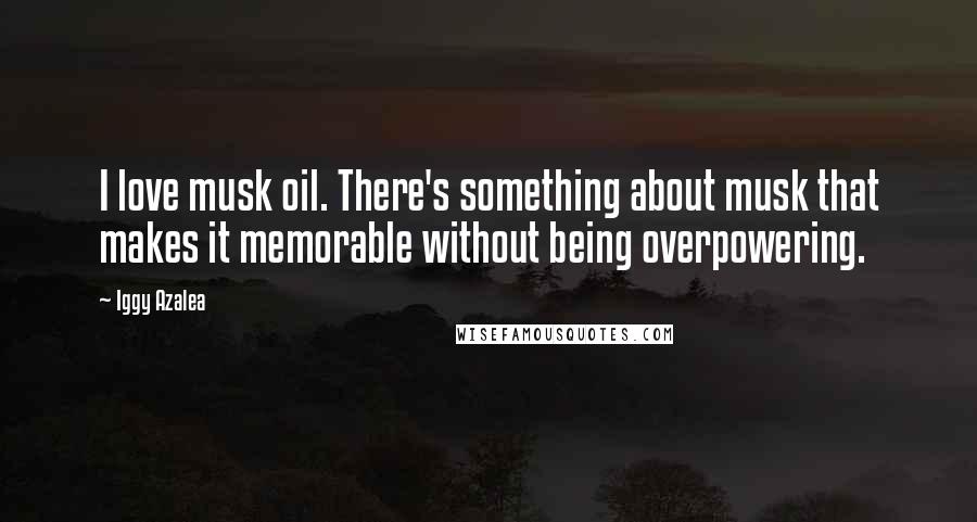 Iggy Azalea Quotes: I love musk oil. There's something about musk that makes it memorable without being overpowering.