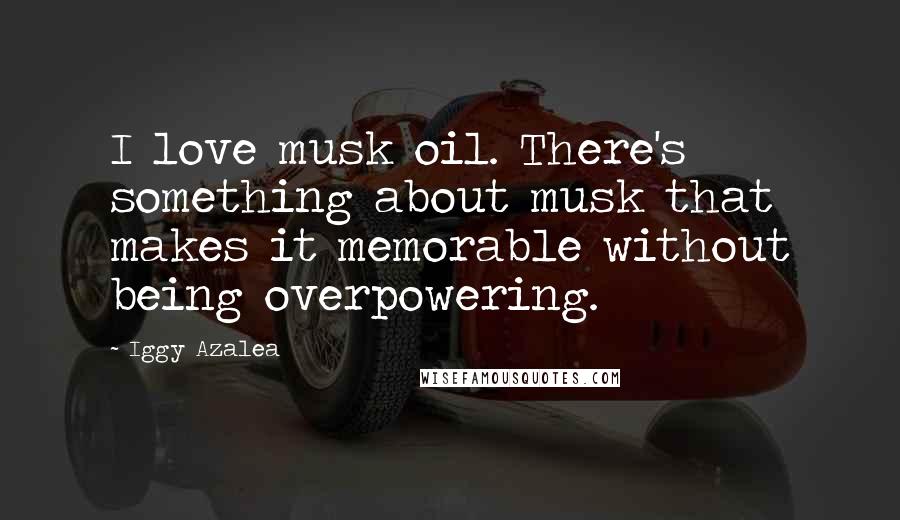 Iggy Azalea Quotes: I love musk oil. There's something about musk that makes it memorable without being overpowering.