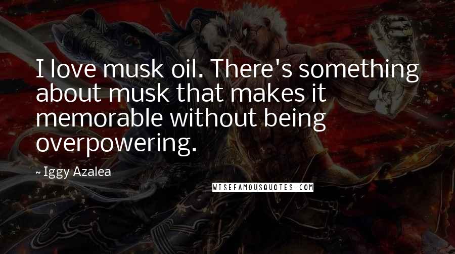 Iggy Azalea Quotes: I love musk oil. There's something about musk that makes it memorable without being overpowering.