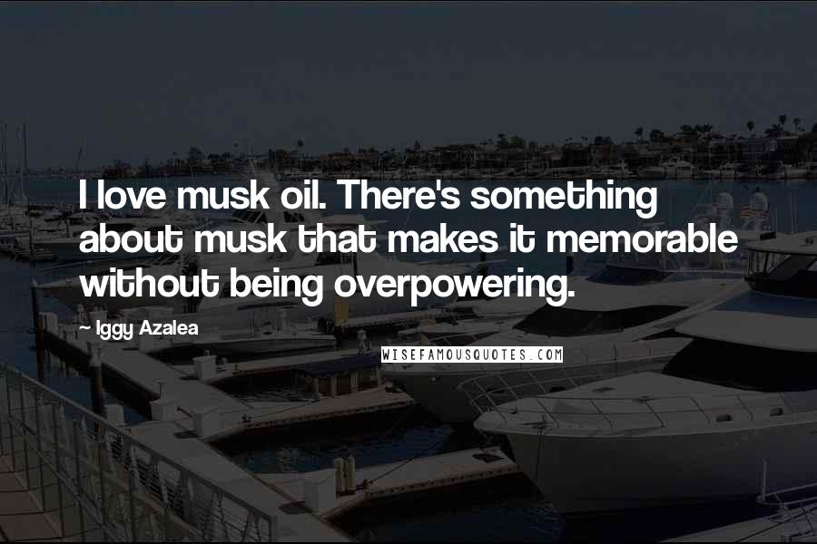 Iggy Azalea Quotes: I love musk oil. There's something about musk that makes it memorable without being overpowering.