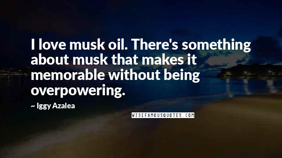 Iggy Azalea Quotes: I love musk oil. There's something about musk that makes it memorable without being overpowering.