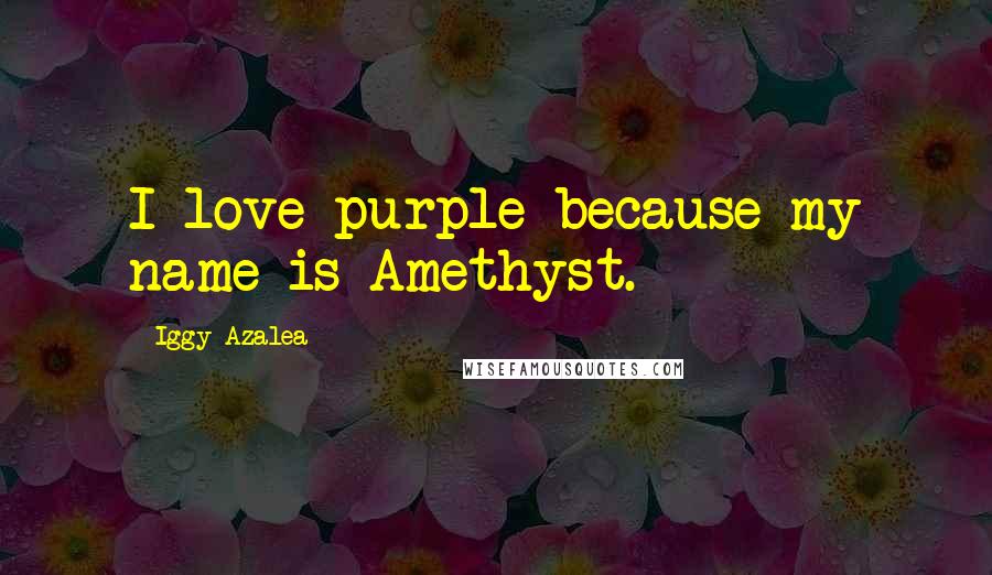 Iggy Azalea Quotes: I love purple because my name is Amethyst.